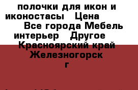 полочки для икон и иконостасы › Цена ­ 100--100 - Все города Мебель, интерьер » Другое   . Красноярский край,Железногорск г.